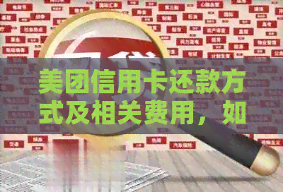 美团信用卡还款方式及相关费用，如何查询还款进度和手续费？