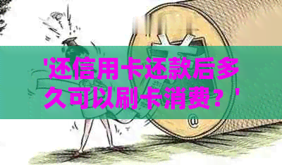 '还信用卡还款后多久可以刷卡消费？'