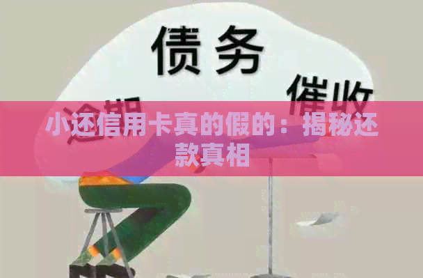 小还信用卡真的假的：揭秘还款真相