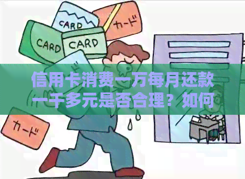 信用卡消费一万每月还款一千多元是否合理？如何优化信用卡使用以降低负担？
