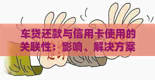 车贷还款与信用卡使用的关联性：影响、解决方案及注意事项