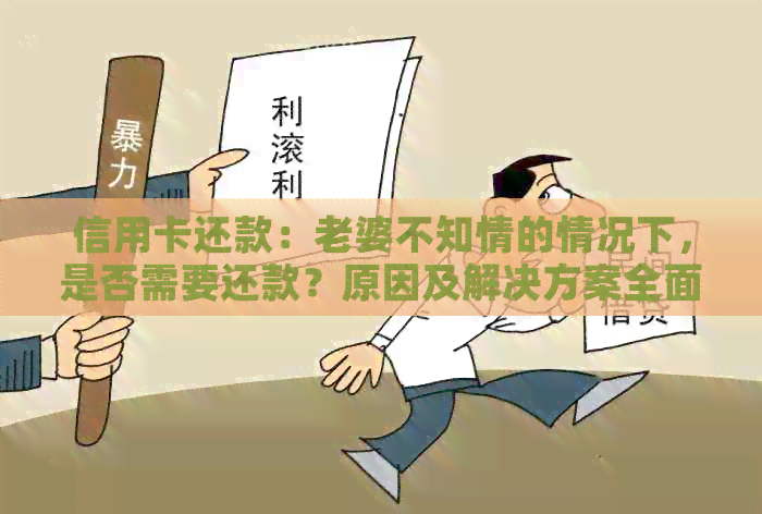 信用卡还款：老婆不知情的情况下，是否需要还款？原因及解决方案全面解析