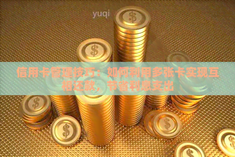 信用卡管理技巧：如何利用多张卡实现互相还款，节省利息支出