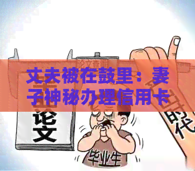 丈夫被在鼓里：妻子神秘办理信用卡引发的疑问与解答