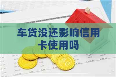 车贷没还影响信用卡使用吗
