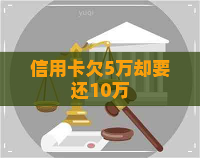 信用卡欠5万却要还10万