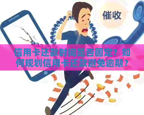 信用卡还款时间是否固定？如何规划信用卡还款避免逾期？