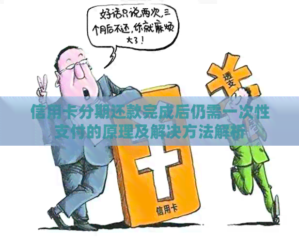信用卡分期还款完成后仍需一次性支付的原理及解决方法解析