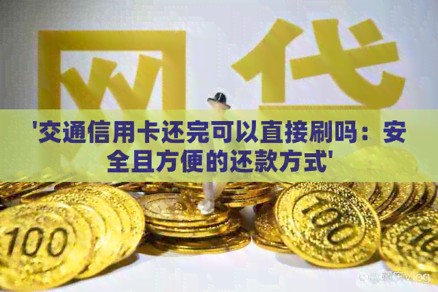 '交通信用卡还完可以直接刷吗：安全且方便的还款方式'