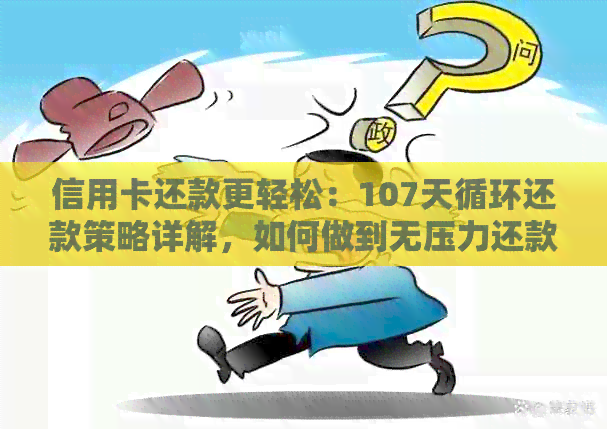 信用卡还款更轻松：107天循环还款策略详解，如何做到无压力还款！