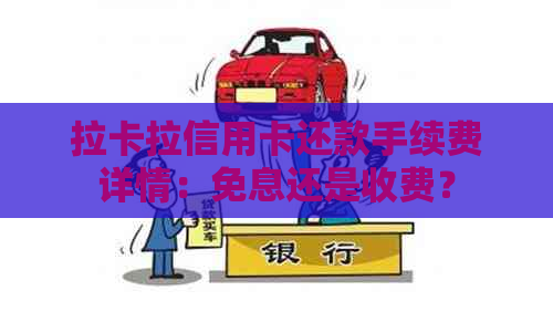 拉卡拉信用卡还款手续费详情：免息还是收费？