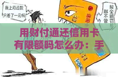 用财付通还信用卡有限额吗怎么办：手续费、、充值一网打尽！