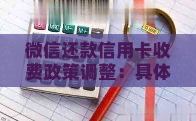 微信还款信用卡收费政策调整：具体收费时间与金额待定