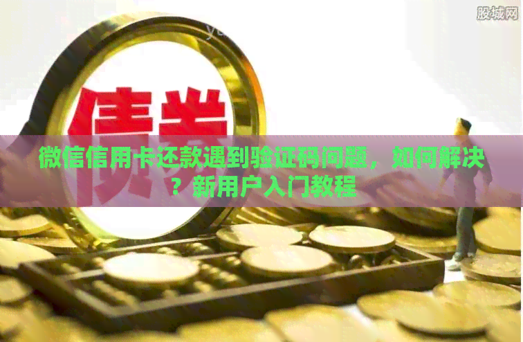 微信信用卡还款遇到验证码问题，如何解决？新用户入门教程