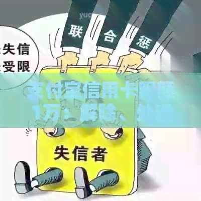 支付宝信用卡限额1万：解除、处理及原因解析