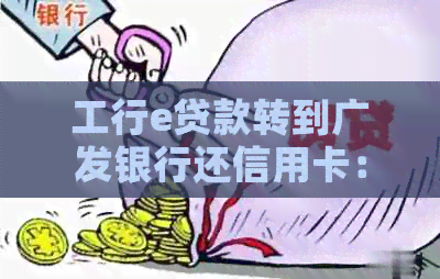 工行e贷款转到广发银行还信用卡：安全、流程及注意事项