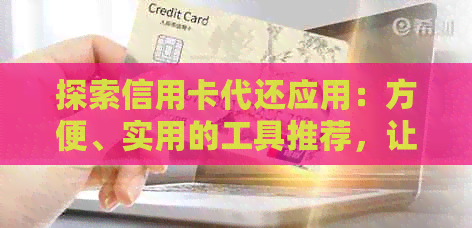 探索信用卡代还应用：方便、实用的工具推荐，让您不再担忧还款问题