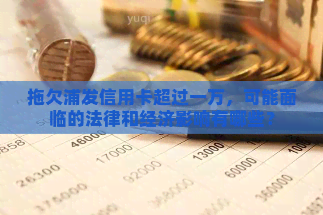 拖欠浦发信用卡超过一万，可能面临的法律和经济影响有哪些？