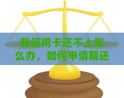 我信用卡还不上怎么办，如何申请期还款或者分期付款？