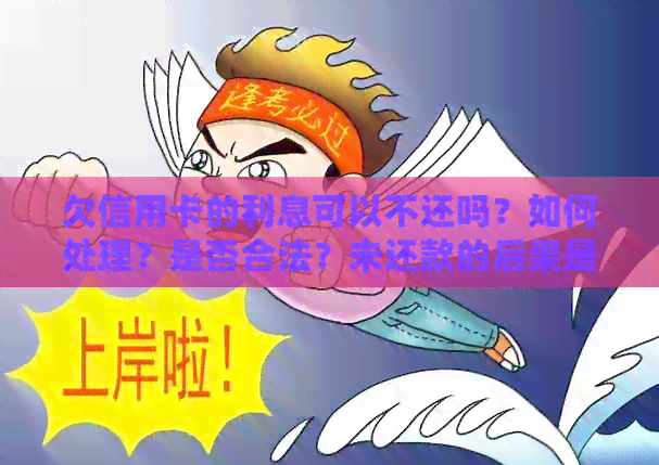 欠信用卡的利息可以不还吗？如何处理？是否合法？未还款的后果是什么？