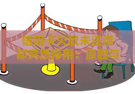 信用卡欠款未还清却突然停用：原因与解决办法