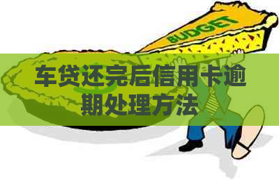车贷还完后信用卡逾期处理方法