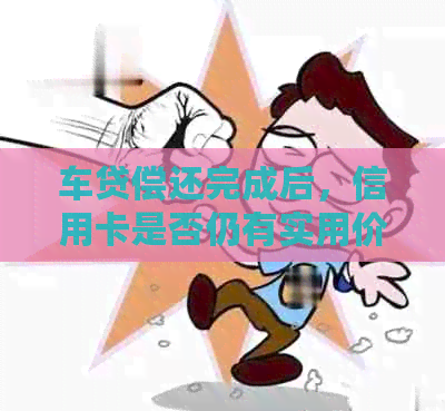 车贷偿还完成后，信用卡是否仍有实用价值？