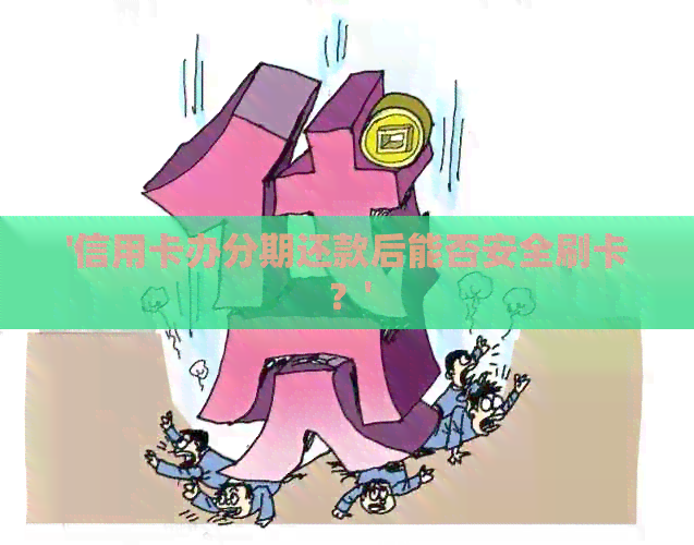 '信用卡办分期还款后能否安全刷卡？'