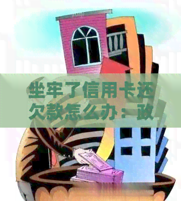 坐牢了信用卡还欠款怎么办：政审、办理及后续处理方法