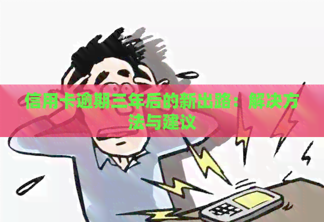 信用卡逾期三年后的新出路：解决方法与建议