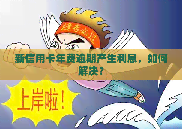 新信用卡年费逾期产生利息，如何解决？
