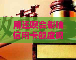 用还款会影响信用卡额度吗？怎么办？