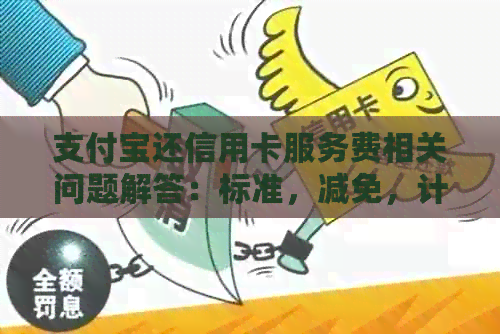 支付宝还信用卡服务费相关问题解答：标准，减免，计算方式和具体费用
