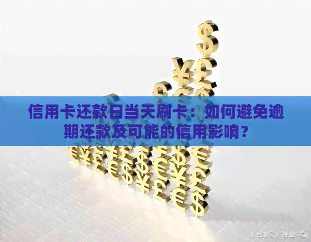 信用卡还款日当天刷卡：如何避免逾期还款及可能的信用影响？