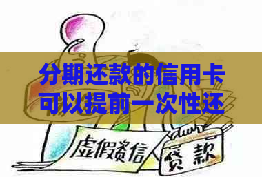 分期还款的信用卡可以提前一次性还清吗？还能再刷出来使用吗？