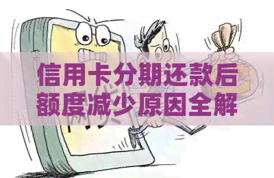 信用卡分期还款后额度减少原因全解析：用户最关心的问题都在这里了！