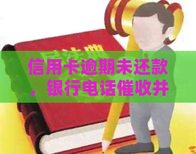 信用卡逾期未还款，银行电话并立案：如何应对与解决？