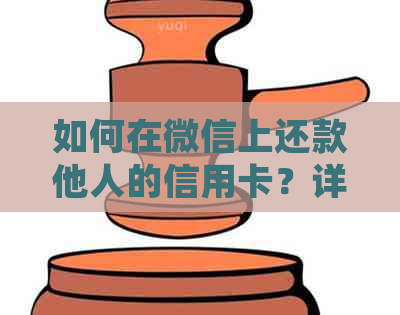 如何在微信上还款他人的信用卡？详细步骤和注意事项一览