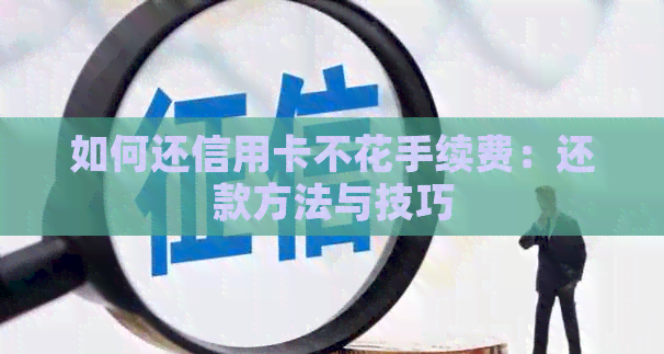 如何还信用卡不花手续费：还款方法与技巧