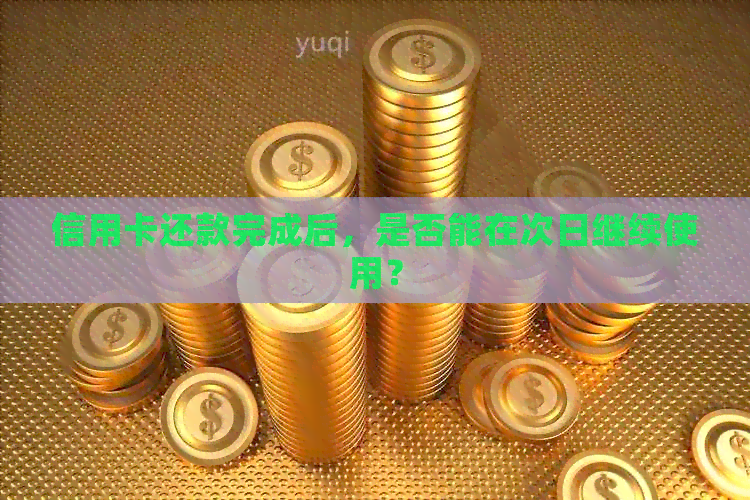 信用卡还款完成后，是否能在次日继续使用？