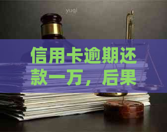 信用卡逾期还款一万，后果如何？会不会被封卡？