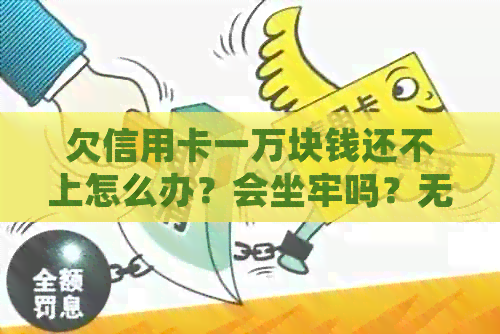 欠信用卡一万块钱还不上怎么办？会坐牢吗？无力偿还怎么办？会被起诉吗？