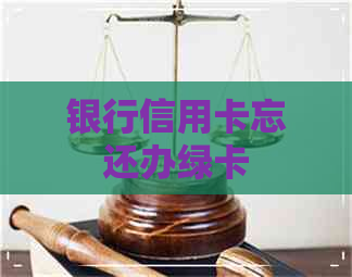 银行信用卡忘还办绿卡