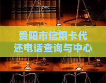 贵阳市信用卡代还电话查询与中心联系方式