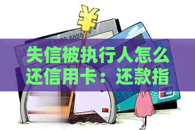 失信被执行人怎么还信用卡：还款指南与建议