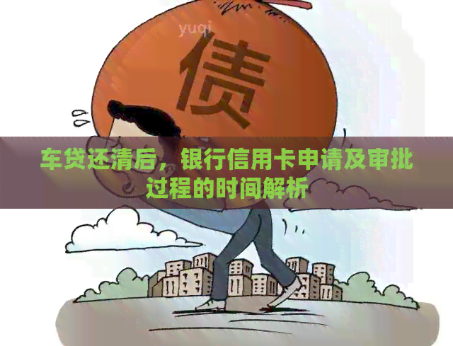 车贷还清后，银行信用卡申请及审批过程的时间解析