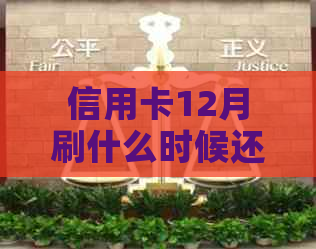 信用卡12月刷什么时候还划算：还款时间与注意事项