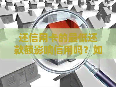 还信用卡的更低还款额影响信用吗？如何处理？是否算逾期？-还信用卡更低额度会被收取多少利息