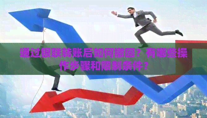 通过银联转账后如何撤回？有哪些操作步骤和限制条件？