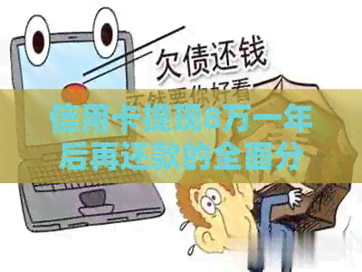 信用卡提现8万一年后再还款的全面分析与比较：成本、利息和潜在影响